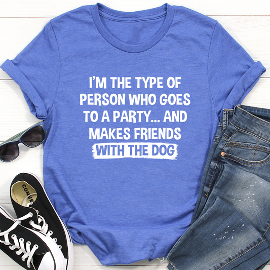 I'm The Type Of Person Who Makes Friends With The Dog T-Shirt