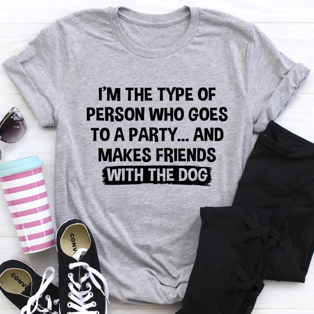 I'm The Type Of Person Who Makes Friends With The Dog T-Shirt