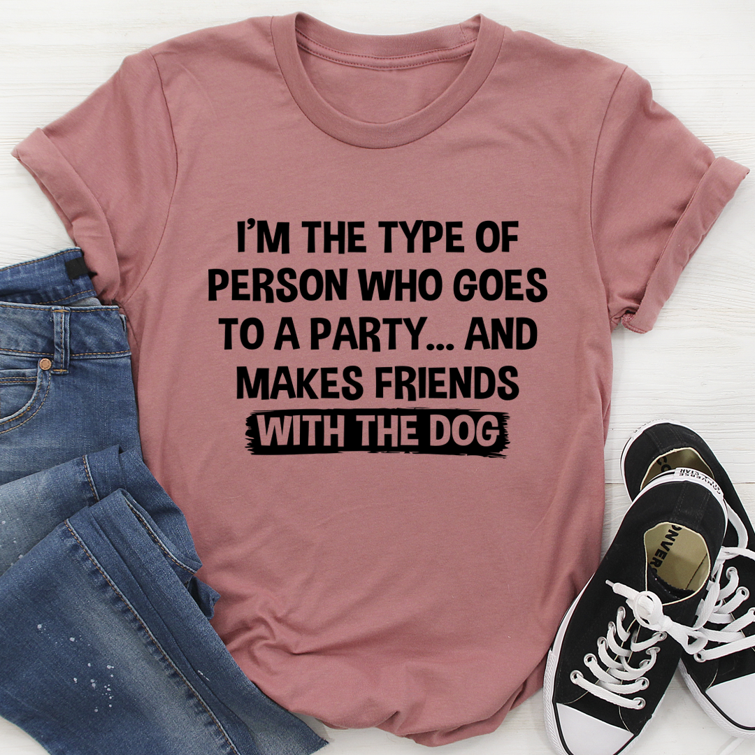 I'm The Type Of Person Who Makes Friends With The Dog T-Shirt