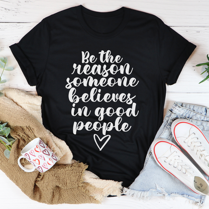 Be The Reason Someone Believes In Good People T-Shirt