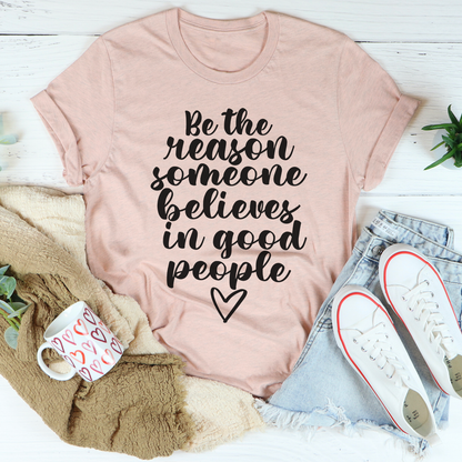 Be The Reason Someone Believes In Good People T-Shirt