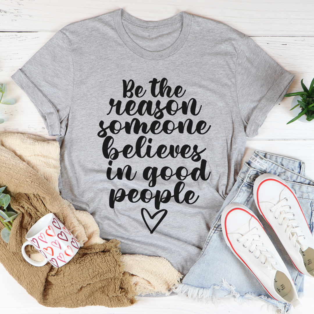 Be The Reason Someone Believes In Good People T-Shirt