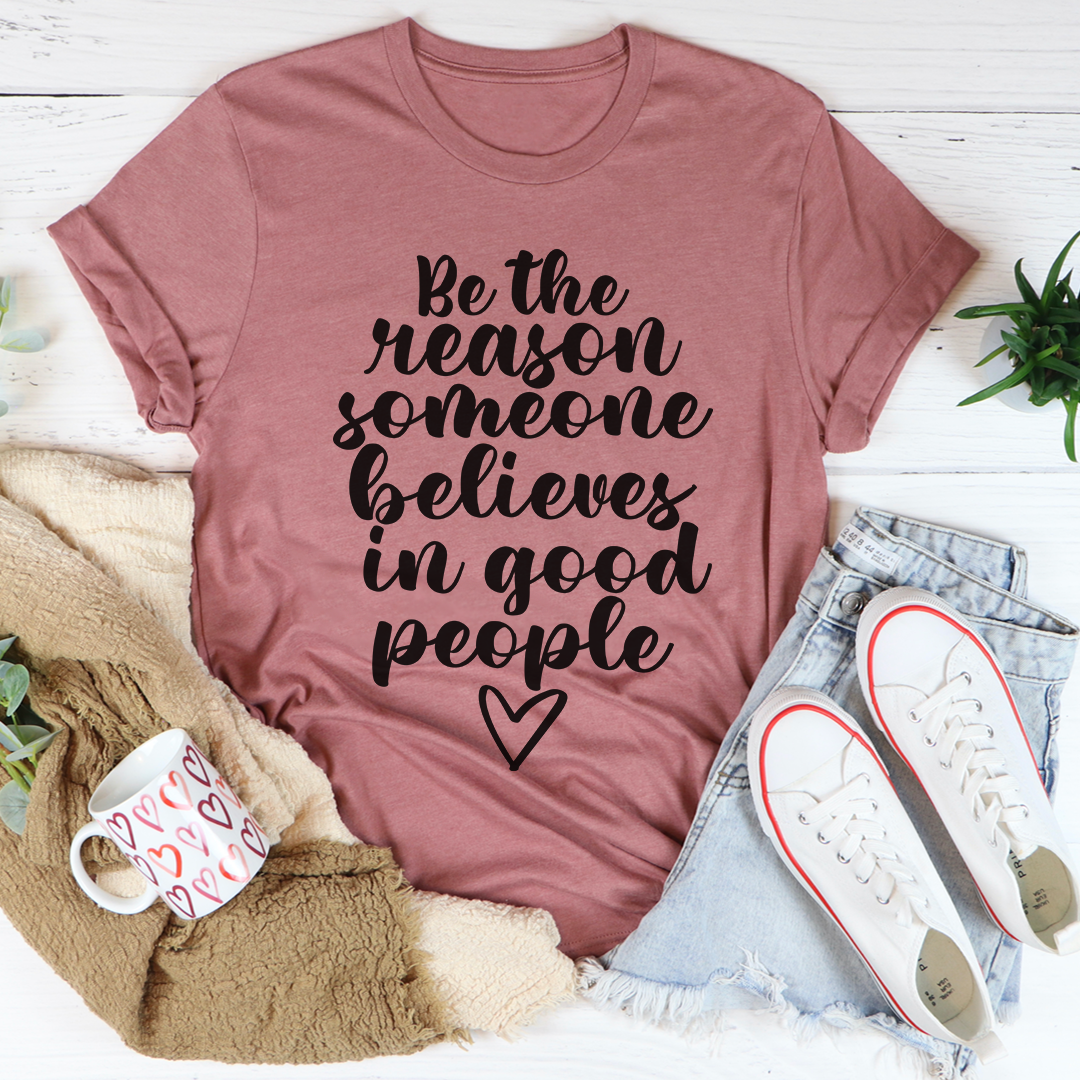 Be The Reason Someone Believes In Good People T-Shirt