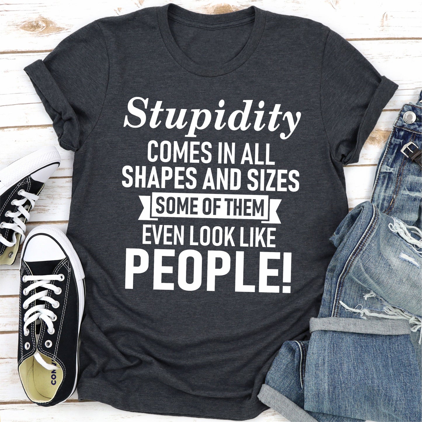 Stupidity Comes In All Shapes And Sizes Some Of Them Even Look Like People! T-Shirt