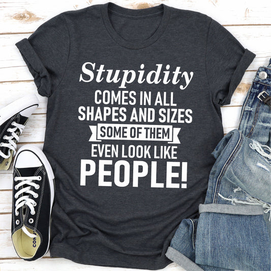 Stupidity Comes In All Shapes And Sizes Some Of Them Even Look Like People! T-Shirt