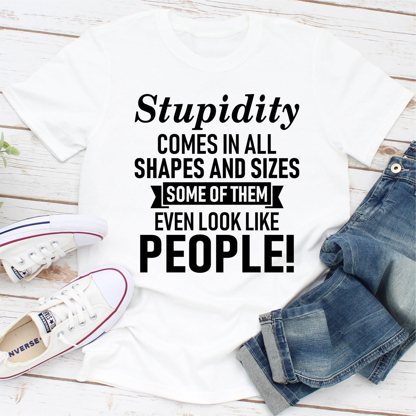 Stupidity Comes In All Shapes And Sizes Some Of Them Even Look Like People! T-Shirt