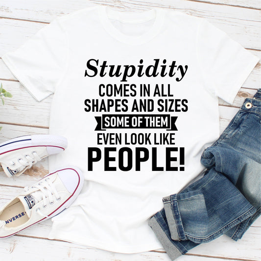 Stupidity Comes In All Shapes And Sizes Some Of Them Even Look Like People! T-Shirt