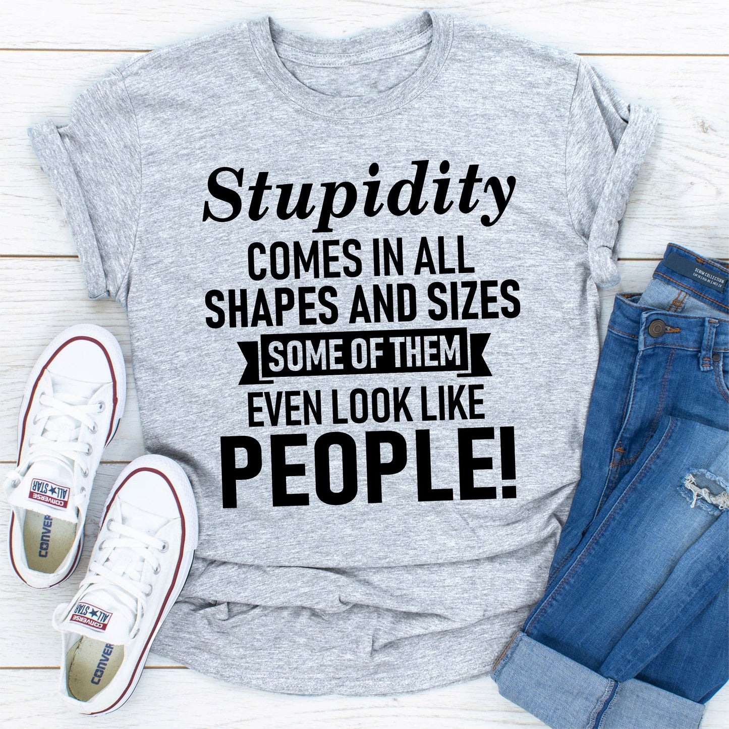 Stupidity Comes In All Shapes And Sizes Some Of Them Even Look Like People! T-Shirt