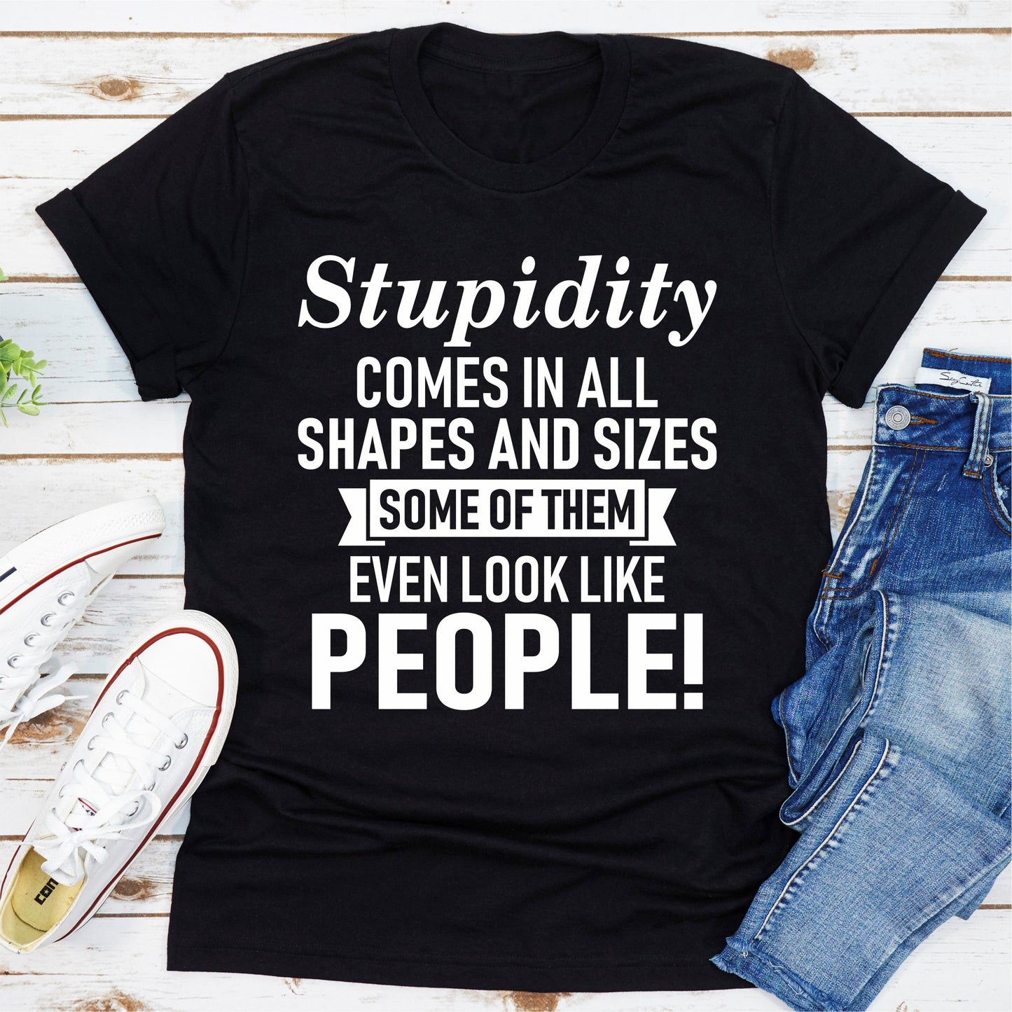 Stupidity Comes In All Shapes And Sizes Some Of Them Even Look Like People! T-Shirt