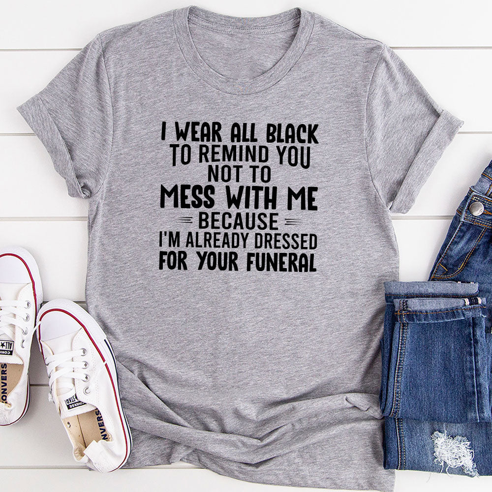 I Wear All Black To Remind You Not To Mess With Me T-Shirt
