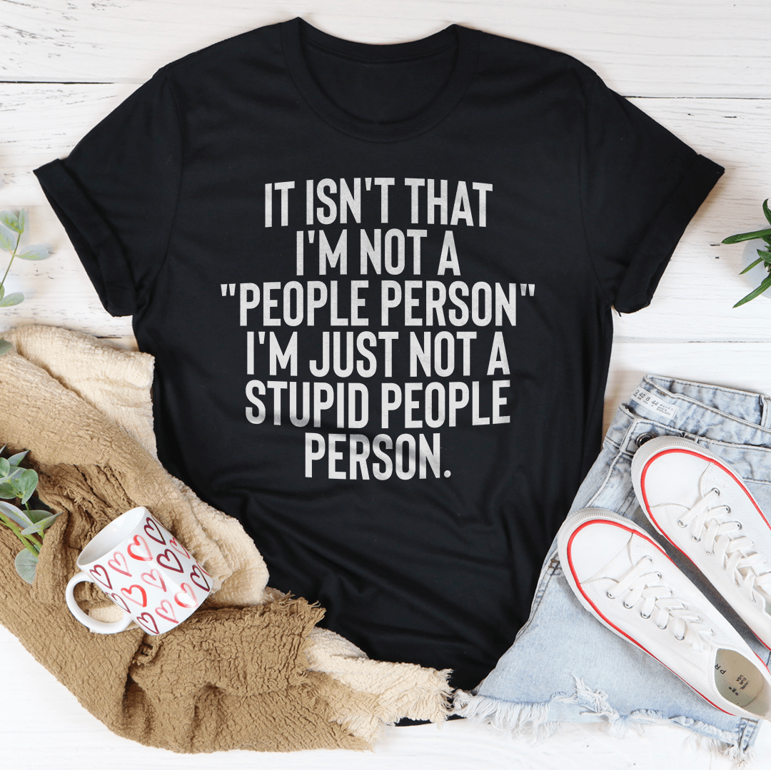 It Isn't That I'm Not A People Person I'm Just Not A Stupid People Person Tee