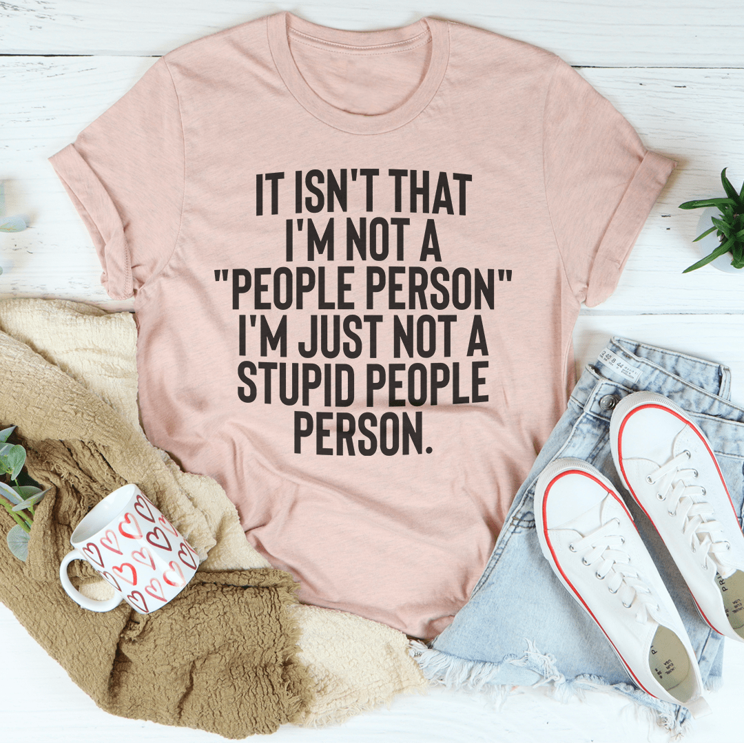 It Isn't That I'm Not A People Person I'm Just Not A Stupid People Person Tee