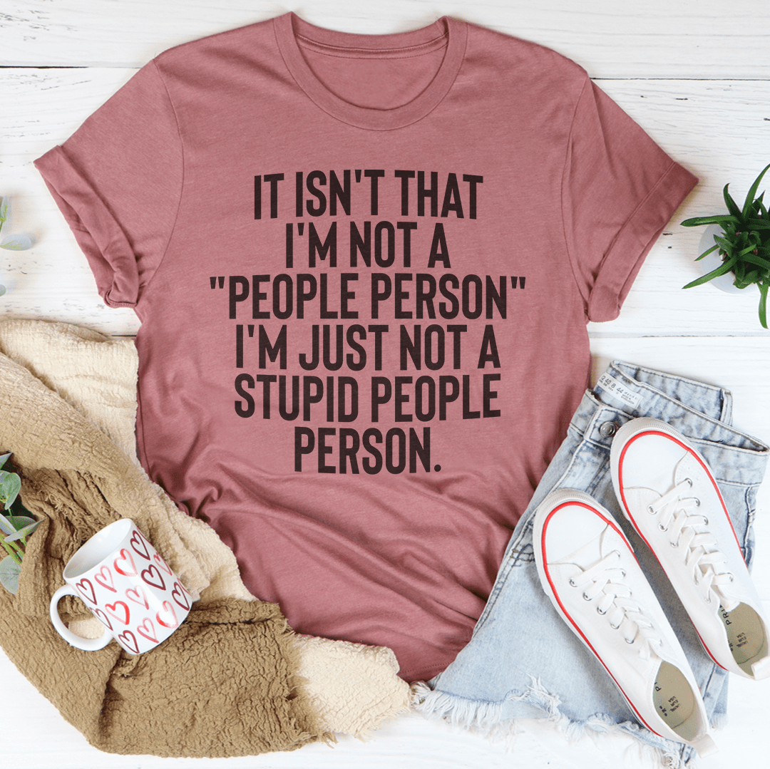 It Isn't That I'm Not A People Person I'm Just Not A Stupid People Person Tee