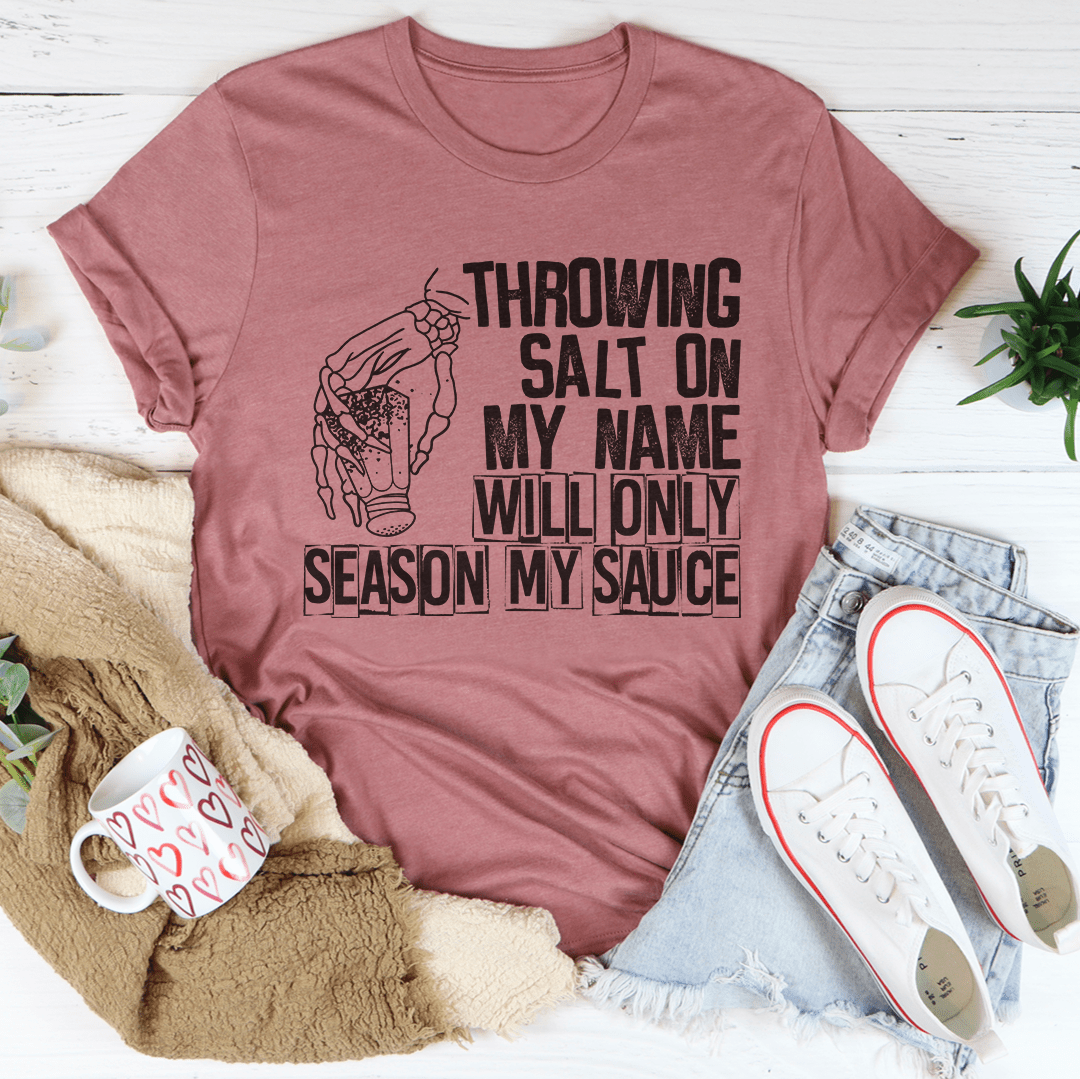 Throwing Salt On My Name Will Only Season My Sauce Tee