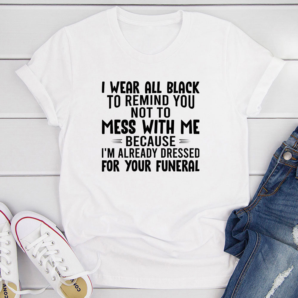 I Wear All Black To Remind You Not To Mess With Me T-Shirt